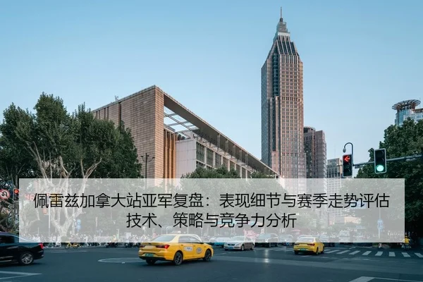 佩雷兹加拿大站亚军复盘：表现细节与赛季走势评估技术、策略与竞争力分析