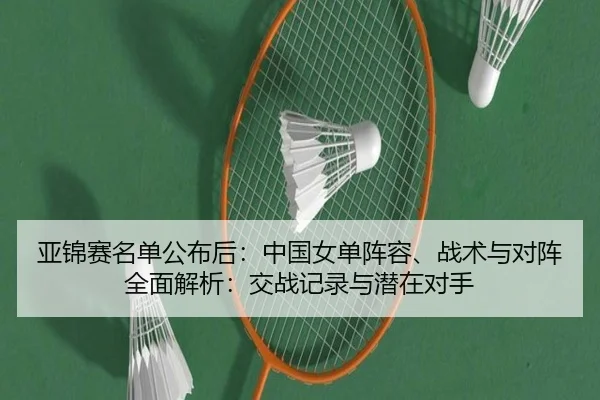 亚锦赛名单公布后：中国女单阵容、战术与对阵全面解析：交战记录与潜在对手
